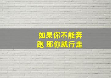 如果你不能奔跑 那你就行走